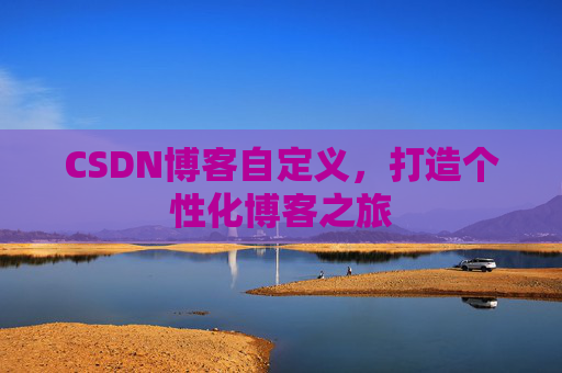 CSDN博客自定义，打造个性化博客之旅