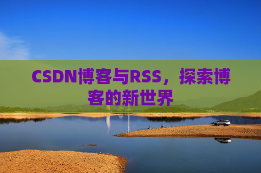 CSDN博客与RSS，探索博客的新世界