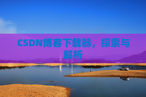 CSDN博客下载器，探索与解析