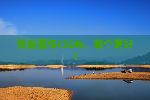 博客园与CSDN，哪个更好？