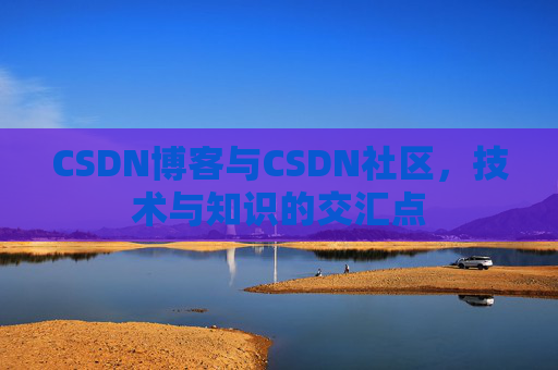 CSDN博客与CSDN社区，技术与知识的交汇点