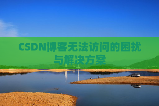 CSDN博客无法访问的困扰与解决方案