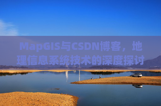 MapGIS与CSDN博客，地理信息系统技术的深度探讨