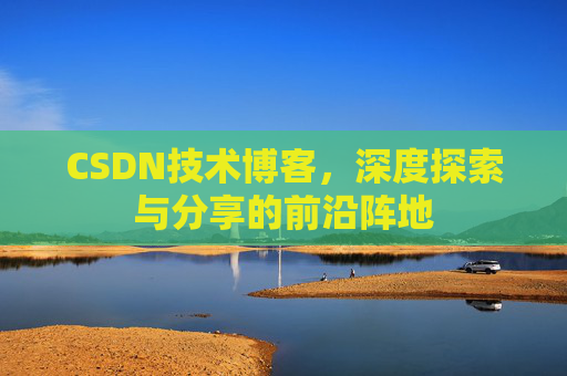 CSDN技术博客，深度探索与分享的前沿阵地